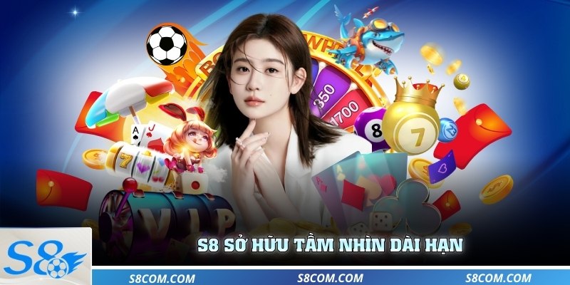 S8 sở hữu tầm nhìn dài hạn